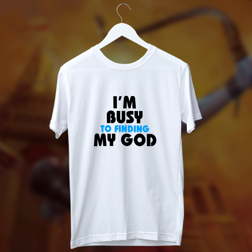 I am busy to finding my god white t shirt